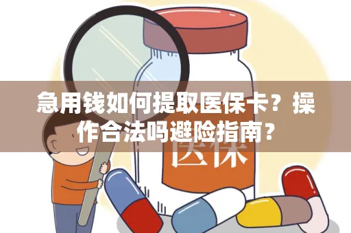 急用钱如何提取医保卡？操作合法吗避险指南？